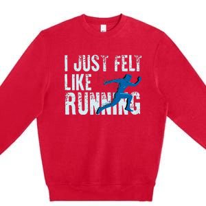 Funny Cross Country Gift I Just Felt Like Running Men Women Premium Crewneck Sweatshirt