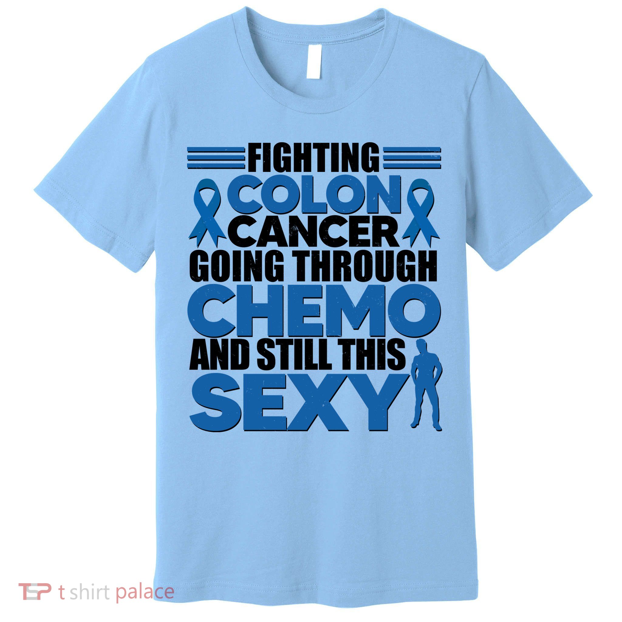 Fighting Colon Cancer Going Through Chemo And Still This Sexy Premium T-Shirt