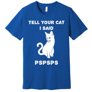 Funny Cagift Cat Mom Tell Your Cat I Said Pspsps Cat Dad Gift Premium T-Shirt