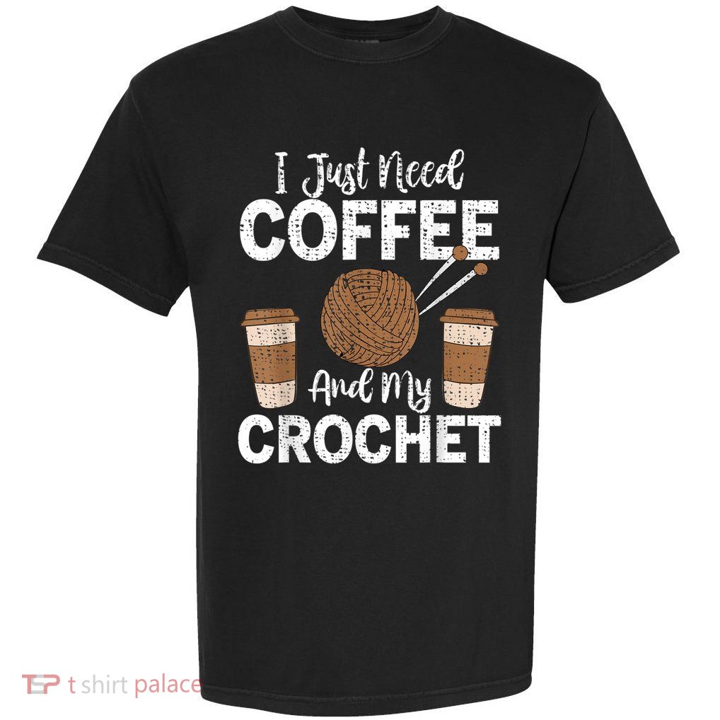 Funny Cute Crochet I Just Need Coffee And My Crochet Garment-Dyed Heavyweight T-Shirt