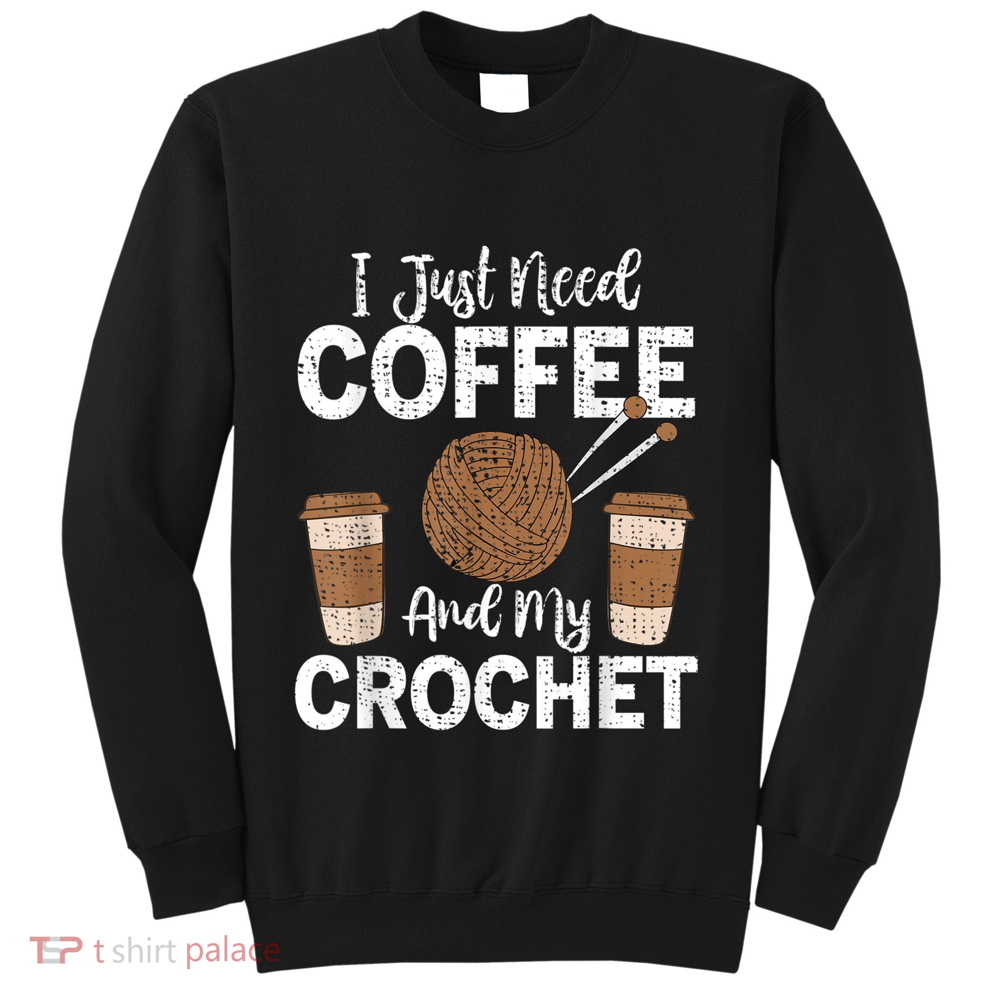 Funny Cute Crochet I Just Need Coffee And My Crochet Sweatshirt