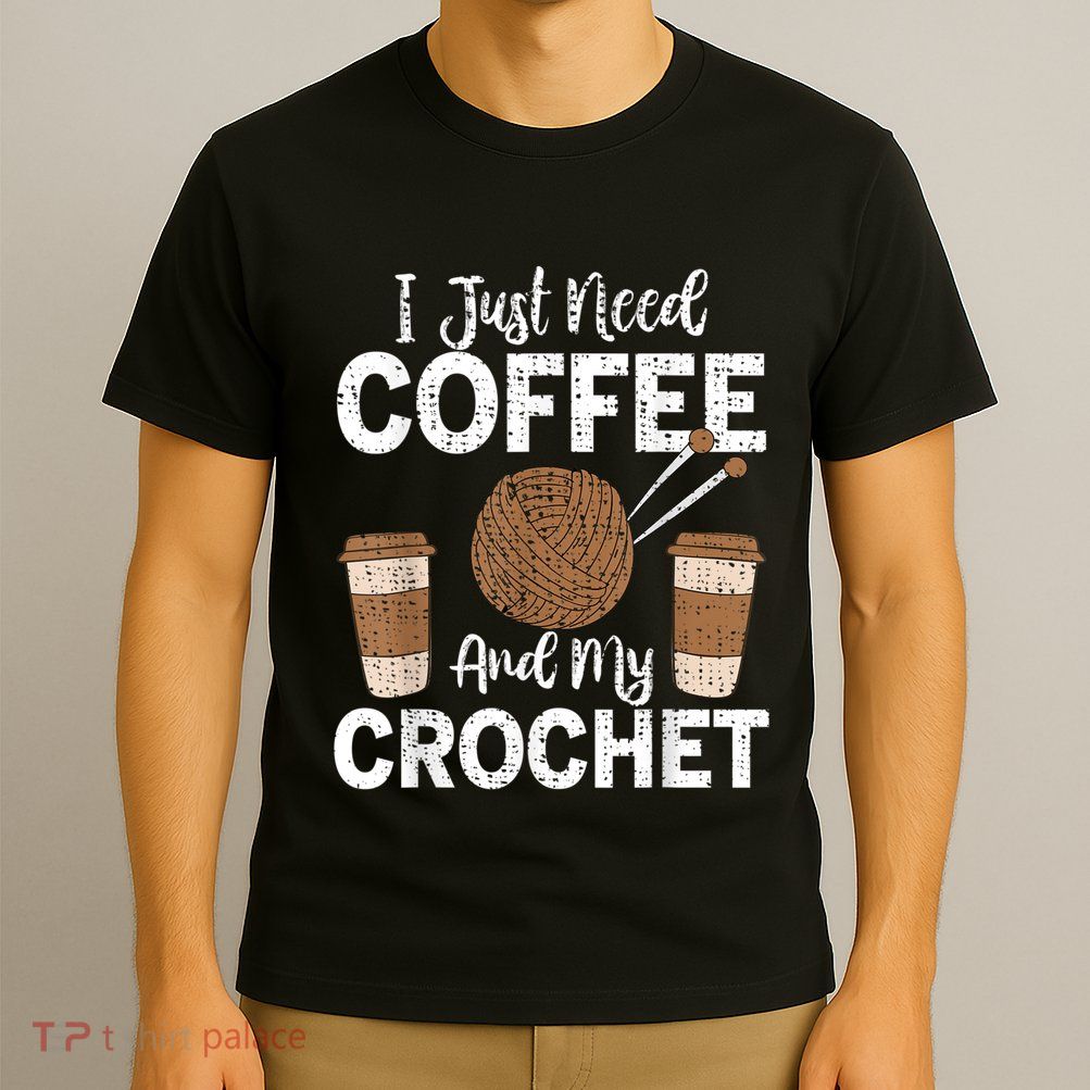 Funny Cute Crochet I Just Need Coffee And My Crochet T-Shirt