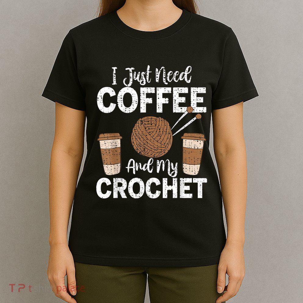 Funny Cute Crochet I Just Need Coffee And My Crochet T-Shirt