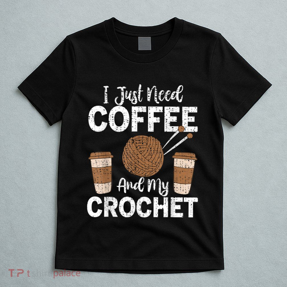 Funny Cute Crochet I Just Need Coffee And My Crochet T-Shirt