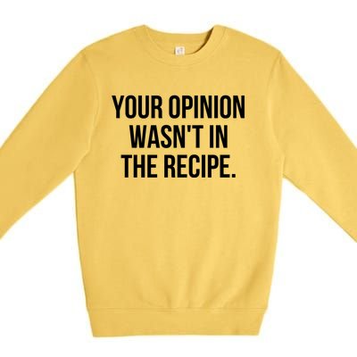 Funny Chef Cook Gift Your Opinion Wasnt In The Recipe Gift Premium Crewneck Sweatshirt