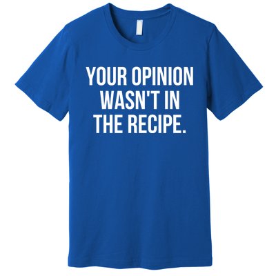 Funny Chef Cook Gift Your Opinion Wasnt In The Recipe Gift Premium T-Shirt