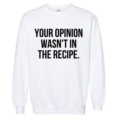 Funny Chef Cook Gift Your Opinion Wasnt In The Recipe Gift Garment-Dyed Sweatshirt