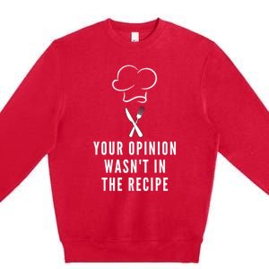 Funny Chef Cooking Your Opinion Wasnt In The Recipe Funny Gift Premium Crewneck Sweatshirt