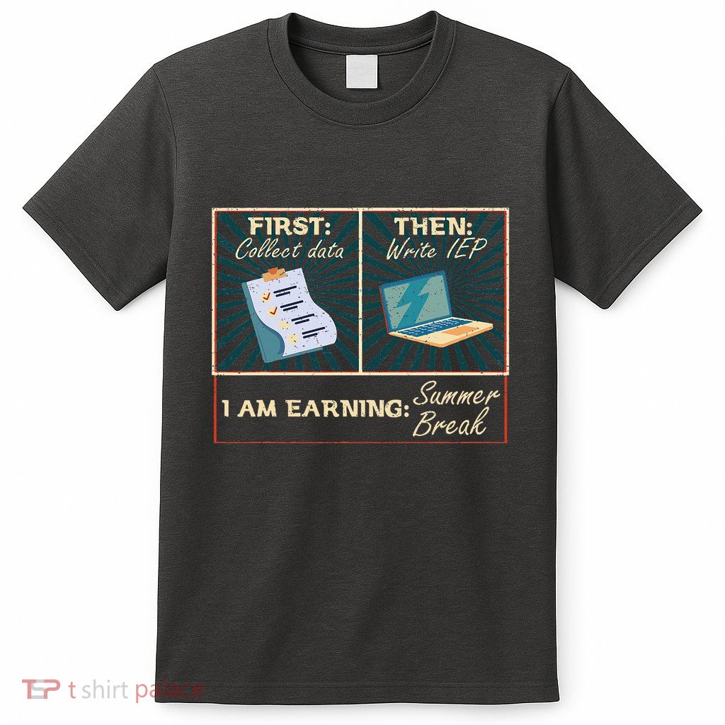 First Collect Dad Then Write Iep Funny Sped Teacher Psych T-Shirt