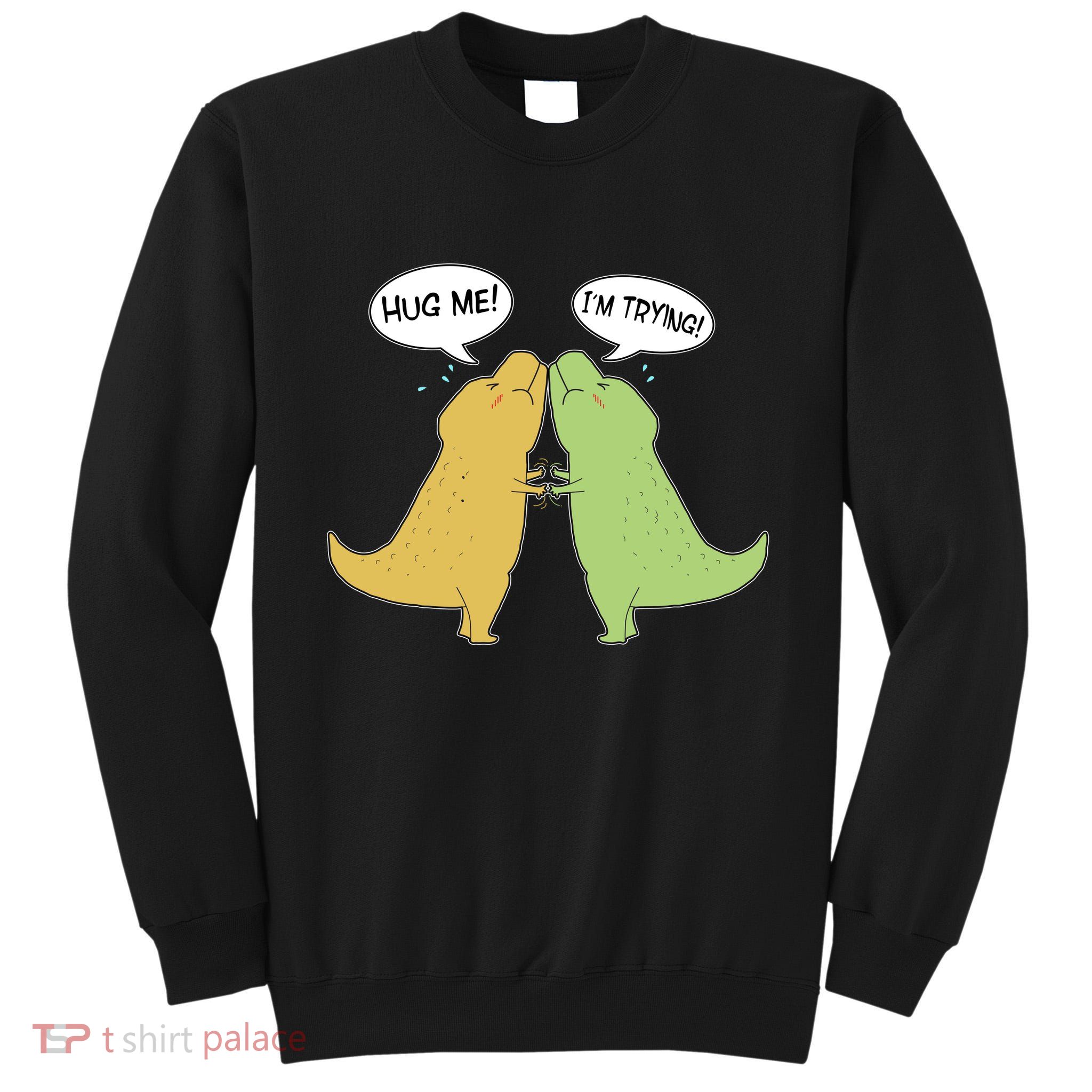 Funny Cute Dinosaur Trex Hug Me I'm Trying Tall Sweatshirt