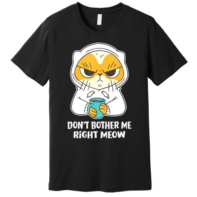 Funny Cat Dont Bother Me Right Meow Coffee Gits Premium T-Shirt