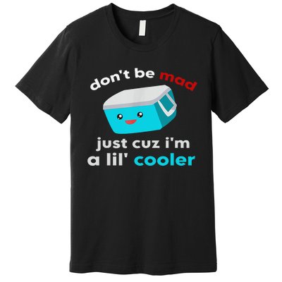 Funny Cooler Don't Be Mad Just Cause I'm A Lil' Cooler Premium T-Shirt