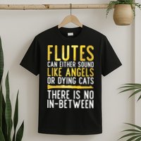 Flutes Can Either Sound Like Angels Or Dying Cats Fun Flute T-Shirt
