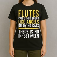 Flutes Can Either Sound Like Angels Or Dying Cats Fun Flute T-Shirt