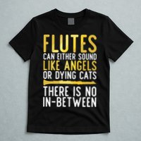 Flutes Can Either Sound Like Angels Or Dying Cats Fun Flute T-Shirt