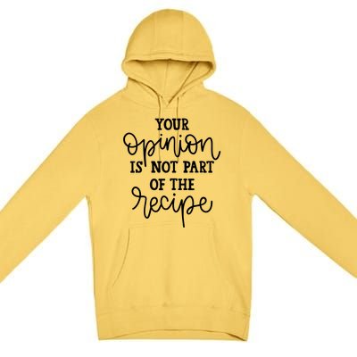 Funny Chef Gift Your Opinion Is Not Part Of The Recipe Great Gift Premium Pullover Hoodie