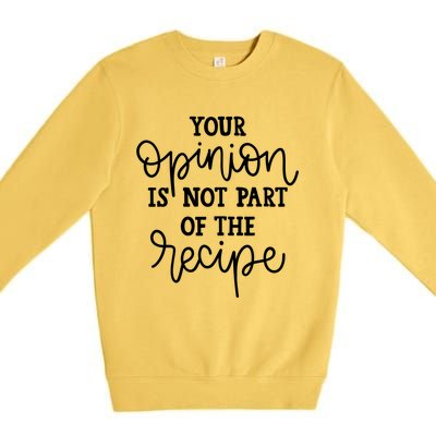 Funny Chef Gift Your Opinion Is Not Part Of The Recipe Great Gift Premium Crewneck Sweatshirt