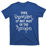 Funny Chef Gift Your Opinion Is Not Part Of The Recipe Great Gift T-Shirt