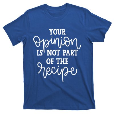 Funny Chef Gift Your Opinion Is Not Part Of The Recipe Great Gift T-Shirt