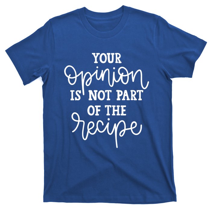 Funny Chef Gift Your Opinion Is Not Part Of The Recipe Great Gift T-Shirt