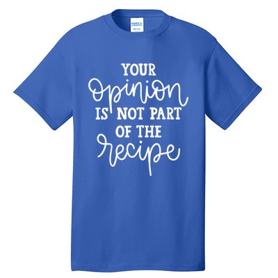 Funny Chef Gift Your Opinion Is Not Part Of The Recipe Great Gift Tall T-Shirt