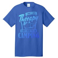 Funny Campers Gift I Dont Need Therapy I Just Need To Camp Gift Tall T-Shirt