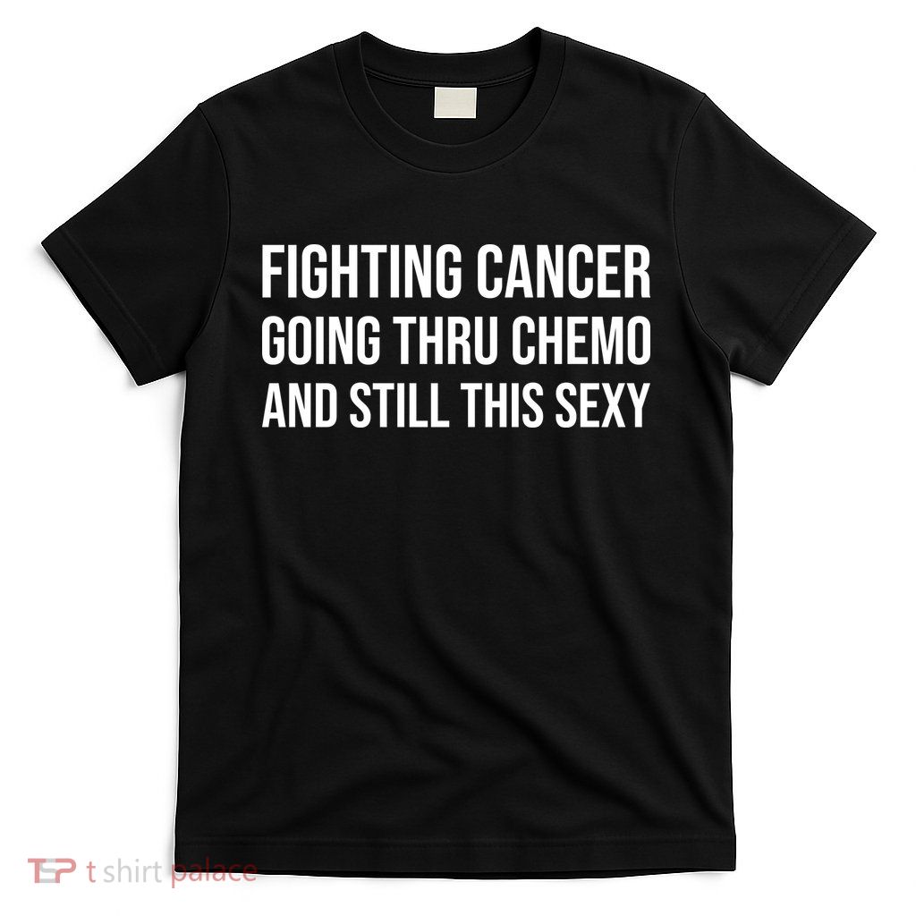 Fighting Cancer Going Thru Chemo And Still This Sexy T-Shirt