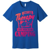 Funny Campers Gift I Dont Need Therapy I Just Need To Camp Gift Premium T-Shirt