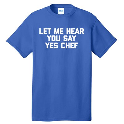 Funny Chef Gift: Let Me Hear You Say Yes Chef Funny Chef Cool Gift Tall T-Shirt