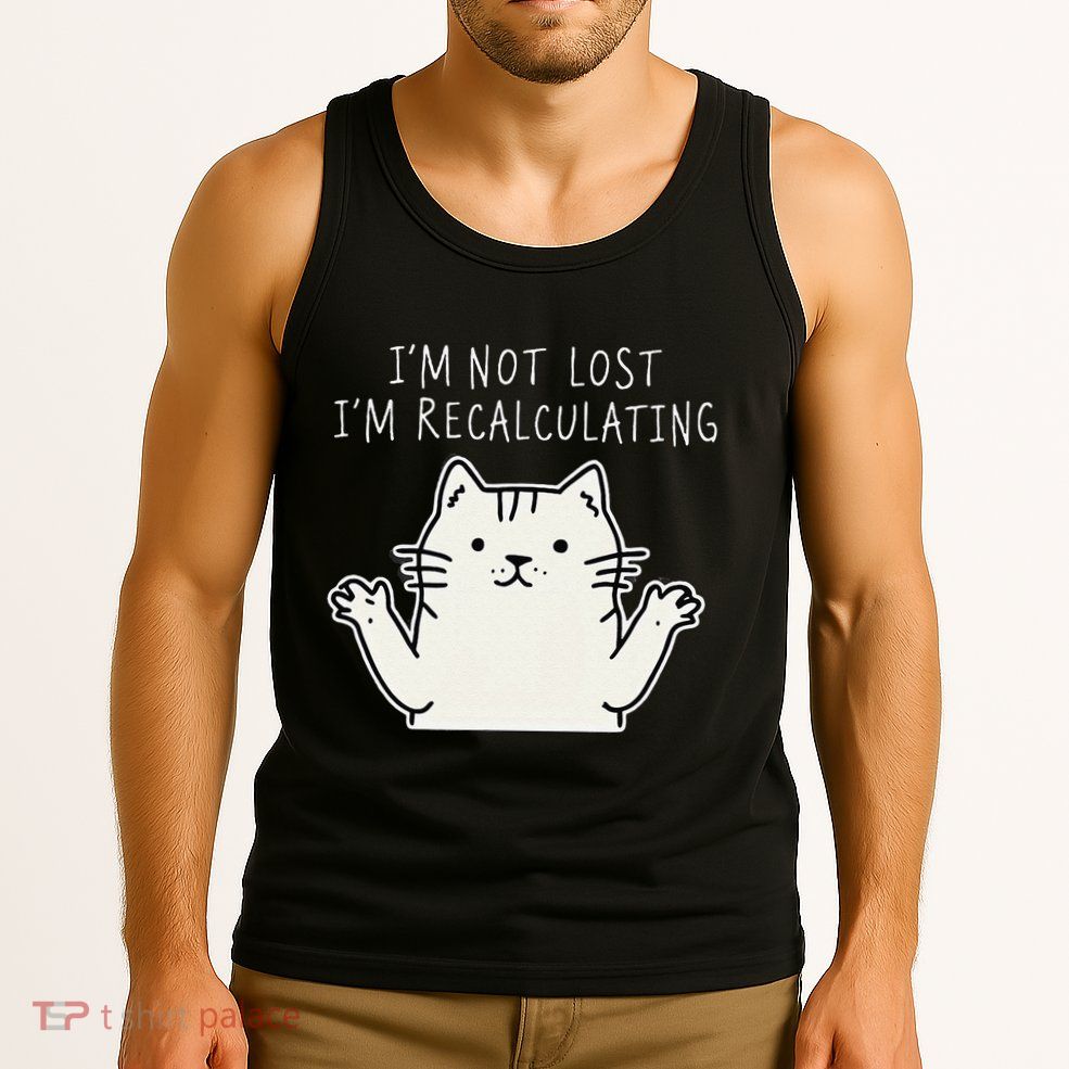 Funny Cat Gpsinspired Joke I’M Not Lost I’M Recalculating Tank Top