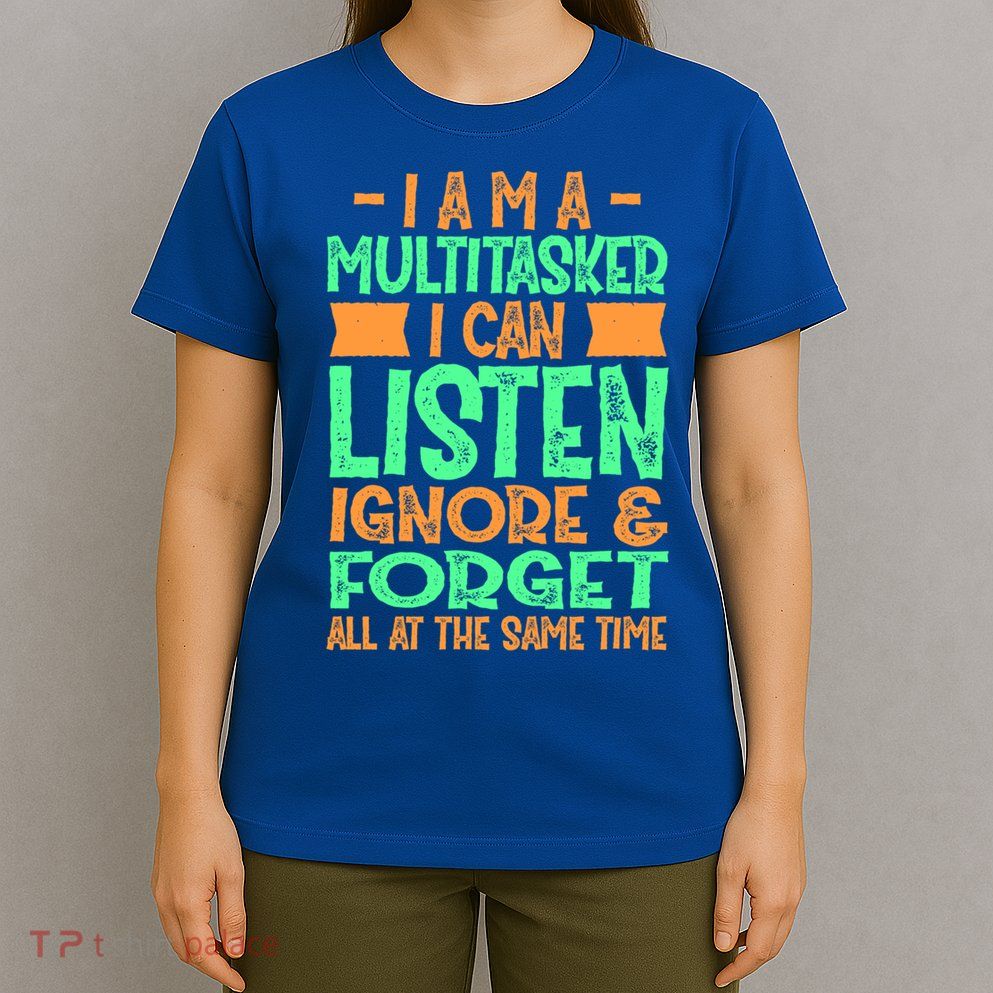 Fun Cool Gift I Am A Multitasker I Can Listen And Forget Gift T-Shirt