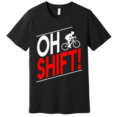 Funny Cycling Gift Oh Shift Road Cyclist Best Bicycle Premium T-Shirt