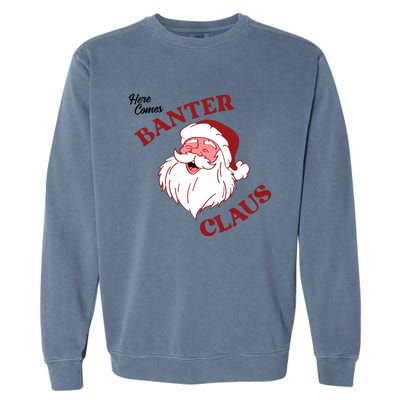 Father Christmas Here Comes Banter Claus Santa Ugly Xmas Gift Garment-Dyed Sweatshirt