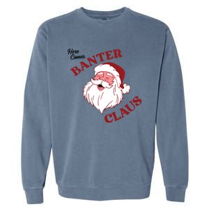 Father Christmas Here Comes Banter Claus Santa Ugly Xmas Cool Gift Garment-Dyed Sweatshirt