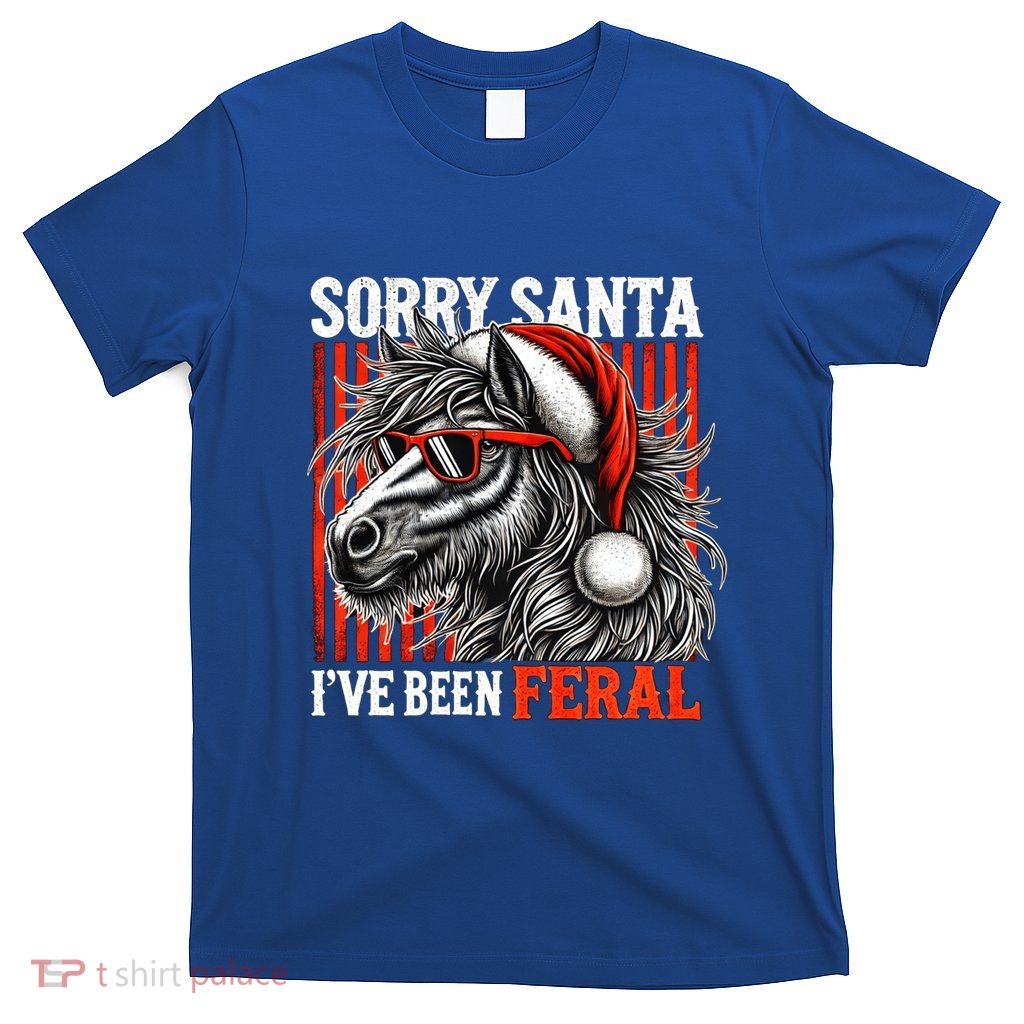 Funny Christmas Horse Saying Sorry Santa IVe Been Feral Gift T-Shirt