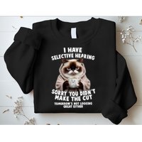 Funny Cat I Have Selective Hearing Sorry You Didn't Make The Cut  Sweatshirt
