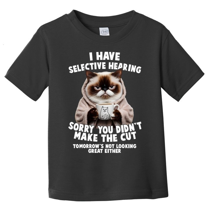 Funny Cat I Have Selective Hearing Sorry You Didn't Make The Cut  Toddler T-Shirt
