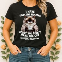 Funny Cat I Have Selective Hearing Sorry You Didn't Make The Cut  Womens T-Shirt