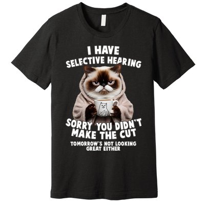 Funny Cat I Have Selective Hearing Sorry You Didn't Make The Cut  Premium T-Shirt