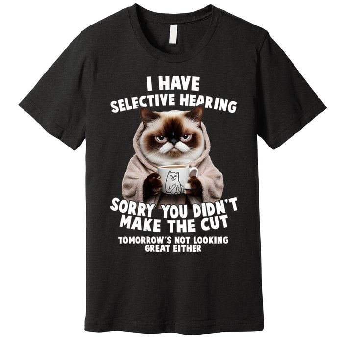 Funny Cat I Have Selective Hearing Sorry You Didn't Make The Cut  Premium T-Shirt