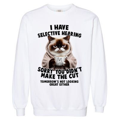 Funny Cat I Have Selective Hearing Sorry You Didn't Make The Cut  Garment-Dyed Sweatshirt