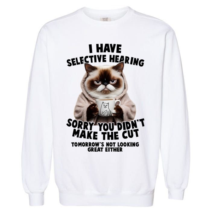 Funny Cat I Have Selective Hearing Sorry You Didn't Make The Cut  Garment-Dyed Sweatshirt