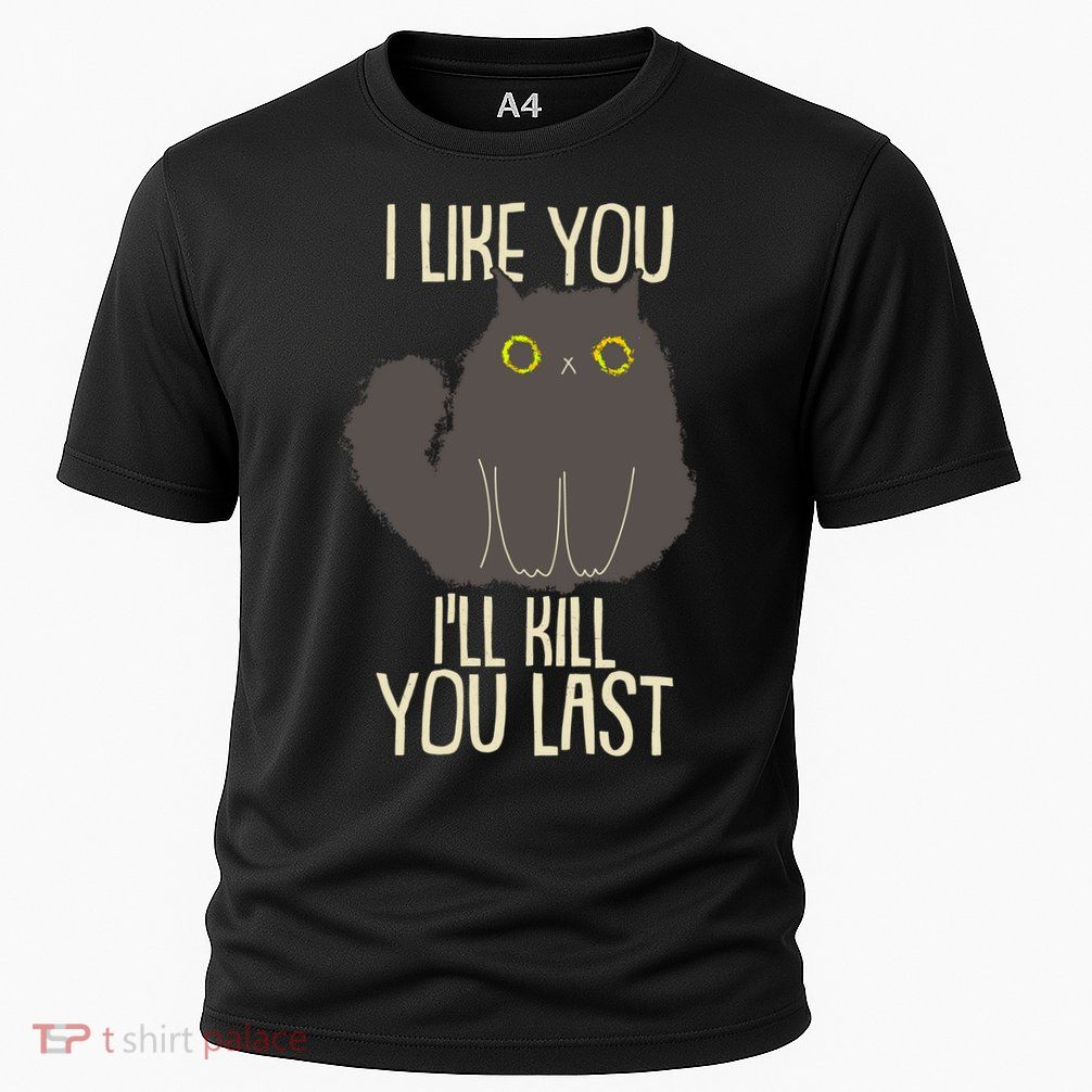 Funny Cat I Like You I'll Kill You Last Performance Shirt