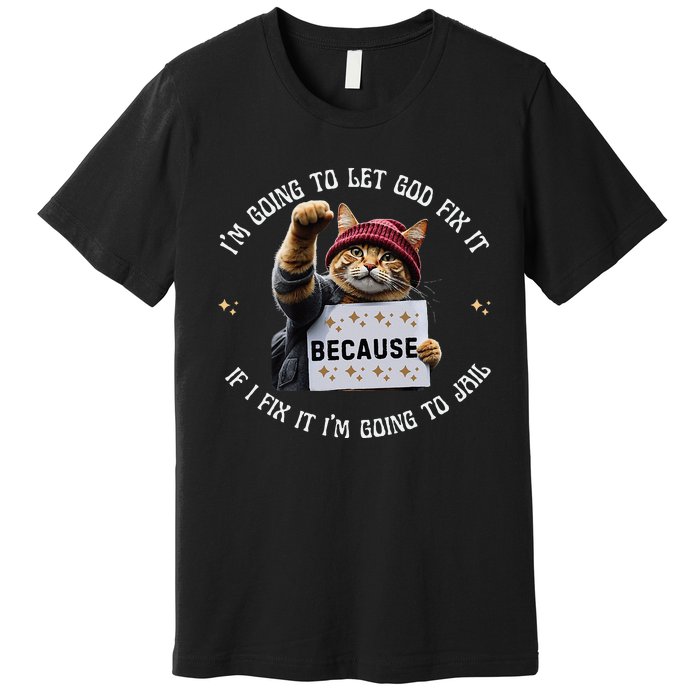 Funny Cat IM Going To Let God Fix It Because If I Fix It Premium T-Shirt