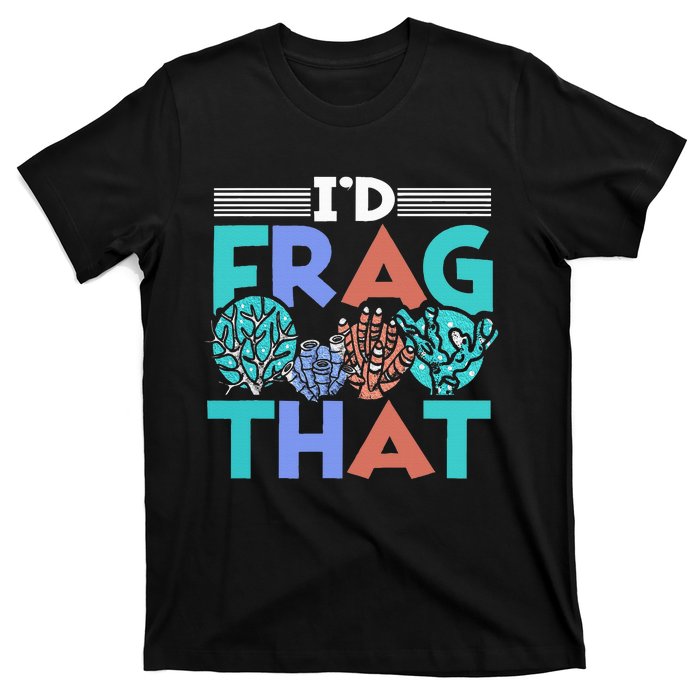 Fish Corals I'd Frag That Reef Funny  T-Shirt