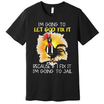 Funny Chicken Im Going To Let God Fix It Because If I Fix It Premium T-Shirt