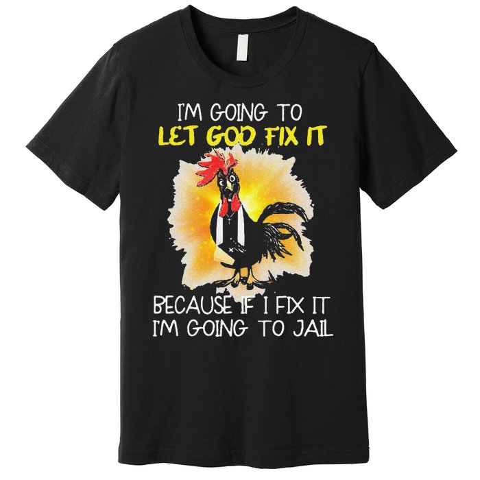 Funny Chicken Im Going To Let God Fix It Because If I Fix It Premium T-Shirt