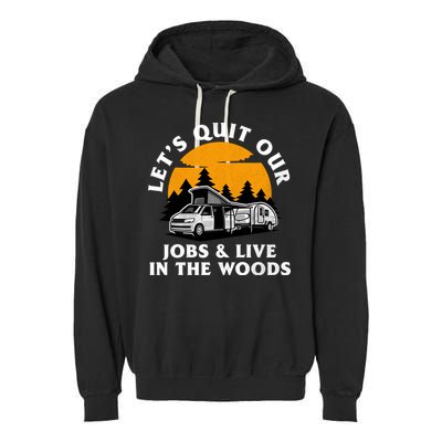 Funny Camping Lets Quit Our Jobs And Live In The Woods Garment-Dyed Fleece Hoodie