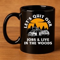Funny Camping Lets Quit Our Jobs And Live In The Woods 11oz C Handle Ceramic Mug