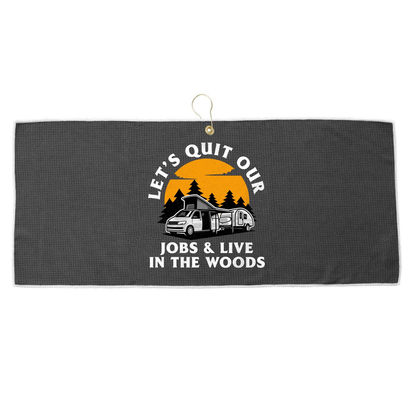 Funny Camping Lets Quit Our Jobs And Live In The Woods Large Microfiber Waffle Golf Towel